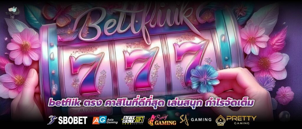 betflik ตรง คาสิโนที่ดีที่สุด เล่นสนุก กำไรจัดเต็ม